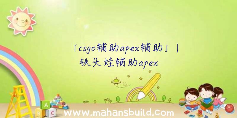 「csgo辅助apex辅助」|铁头娃辅助apex